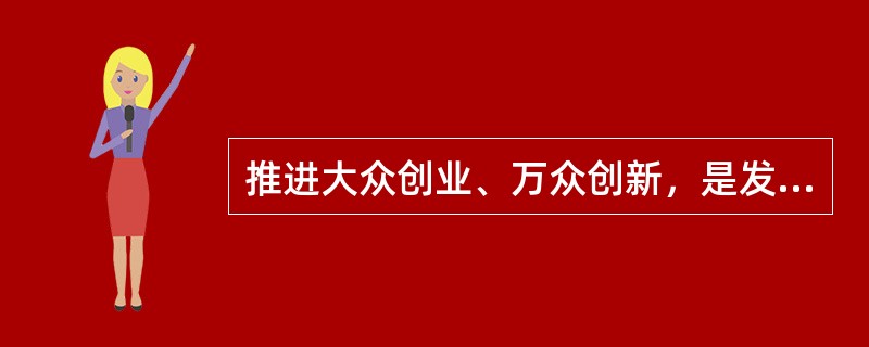 推进大众创业、万众创新，是发展的动力之源，也是富民之道、公平之计、强国之策。下列说法错误的是：( )