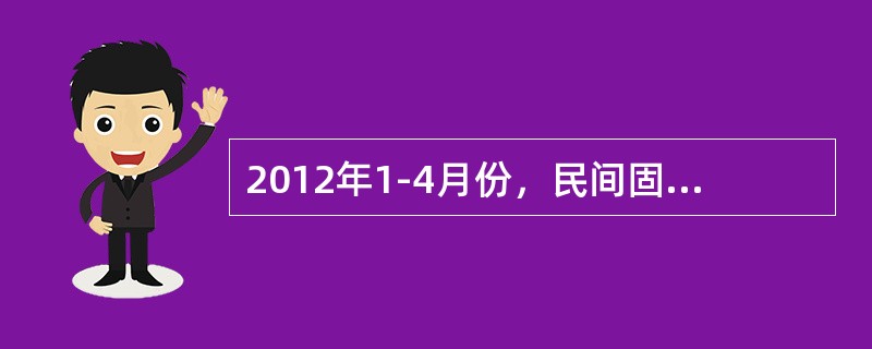 2012年1-4月份，民间固定资产投资46869亿元，比上年同期增长27.3%，增速较1-3月份回落6个百分点，比同期固定资产投资(不含农户)增速高7.1个百分点。民间固定资产投资占固定资产投资的比重