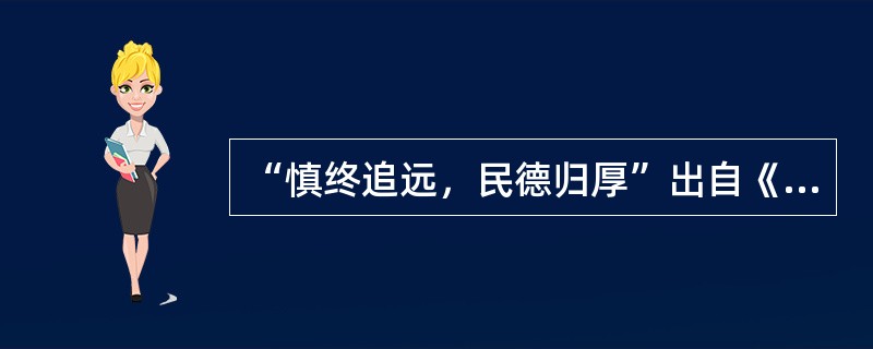 “慎终追远，民德归厚”出自《论语·学而》，表达了古人对人生的态度和思考。这一思想在中国传统节日( )的活动中得以充分体现。