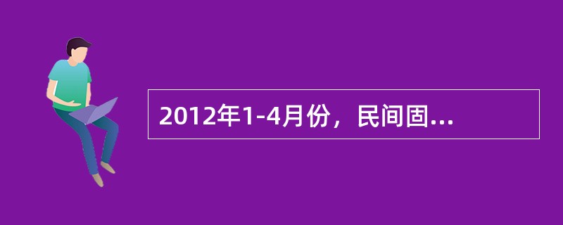 2012年1-4月份，民间固定资产投资46869亿元，比上年同期增长27.3%，增速较1-3月份回落6个百分点，比同期固定资产投资(不含农户)增速高7.1个百分点。民间固定资产投资占固定资产投资的比重