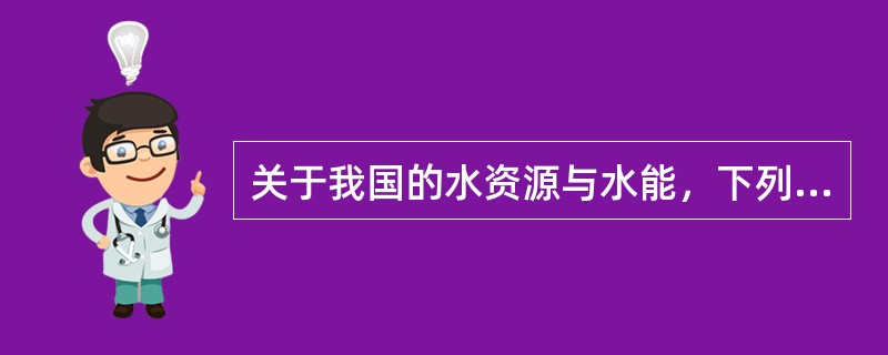 关于我国的水资源与水能，下列说法错误的是( )。