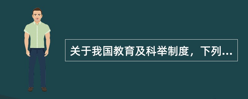 关于我国教育及科举制度，下列说法不正确的是( )。