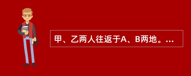 甲、乙两人往返于A、B两地。甲从B地出发，速度为每小时28千米。乙从A地出发，速度为每小时20千米。由于风速很大，甲乙两人顺风时速度都加快4千米每小时，逆风时都减缓4千米每小时，风向为从A到B。已知两