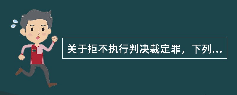 关于拒不执行判决裁定罪，下列说法正确的是( )。