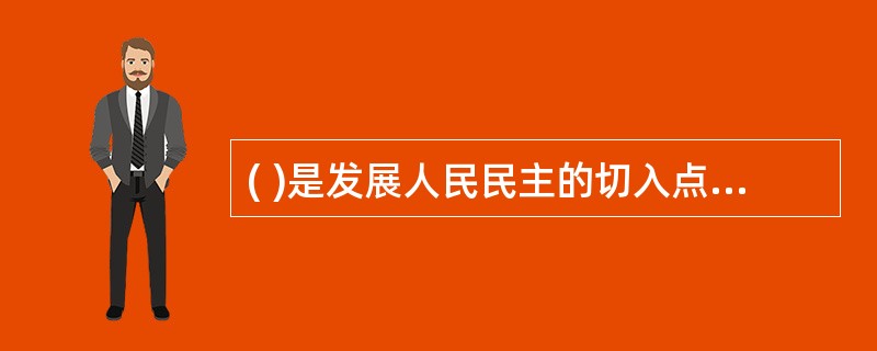 ( )是发展人民民主的切入点和关键。