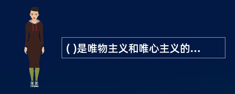 ( )是唯物主义和唯心主义的根本区别。
