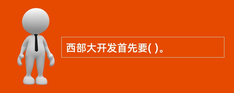 西部大开发首先要( )。