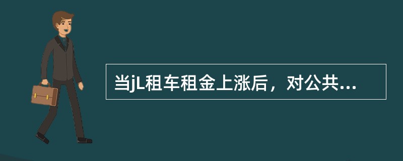 当jL租车租金上涨后，对公共汽车服务的( )。