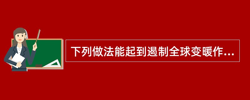 下列做法能起到遏制全球变暖作用的是( )。