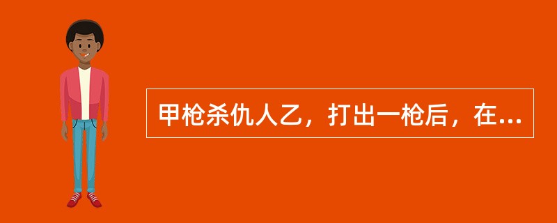 甲枪杀仇人乙，打出一枪后，在射杀乙的同时，也将乙身后的丙射成重伤。甲的行为应当定性为( )。