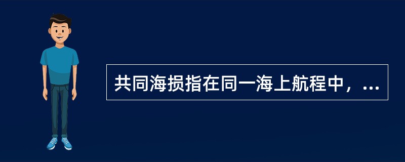 共同海损指在同一海上航程中，当船舶货物和其他财产遭遇共同危险时，为了共同安全，有意地、合理地采取措施所直接造成的特殊牺牲、支付的特殊费用，由各受益方按比例分摊的法律制度。下列不属于共同海损的是( )