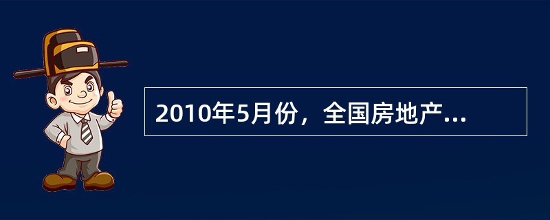 2010年5月份，全国房地产开发景气指数(简称“国房景气指数”)为105.07，比4月份回落0.59点，比去年同期提高9.13点。从分类指数看：房地产开发投资分类指数为105.56，比4月份提高0.6