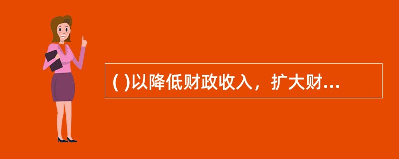 ( )以降低财政收入，扩大财政支出为特点，目的在于刺激总需求增加。