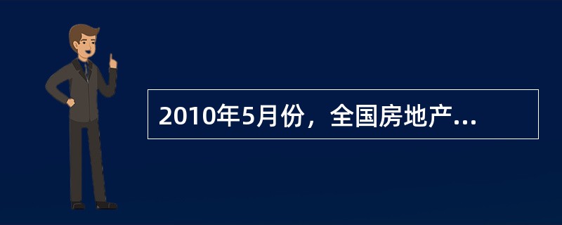 2010年5月份，全国房地产开发景气指数(简称“国房景气指数”)为105.07，比4月份回落0.59点，比去年同期提高9.13点。从分类指数看：房地产开发投资分类指数为105.56，比4月份提高0.6