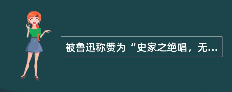 被鲁迅称赞为“史家之绝唱，无韵之离骚”的伟大著作是( )。