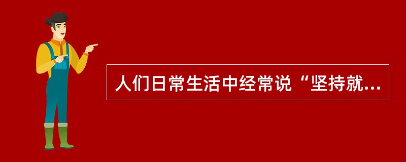 人们日常生活中经常说“坚持就是胜利”，其蕴含的哲理在于( )。