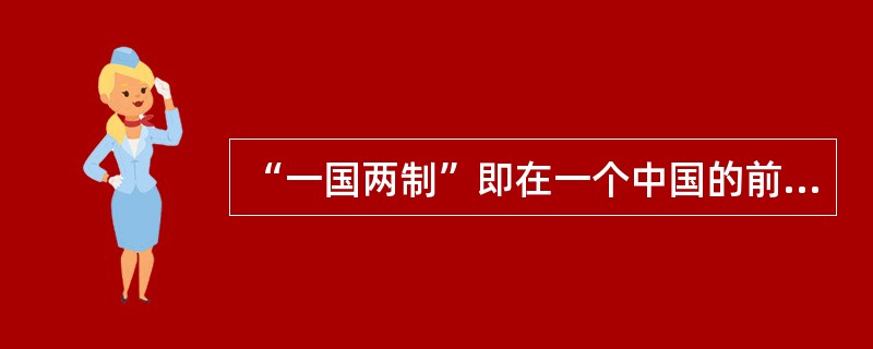 “一国两制”即在一个中国的前提下，国家的主体坚持社会主义制度；香港、澳门、台湾是中国不可分割的组成部分，它们作为特别行政区保持原有的资本主义制度和生活方式长期不变。“一国两制”构想是由( )提出的。