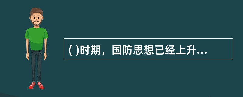 ( )时期，国防思想已经上升到理论的高度，标志我国古代军事思想在这个时期已经基本成熟。