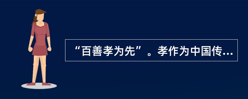 “百善孝为先”。孝作为中国传统文化的一个核心理念，是中国人伦道德的基石，是中国一切人际关系、民族认同的文化根基，作为社会主流思想的孝文化，在今天仍能发扬光大，主要是因为( )。①社会存在决定社会意识②