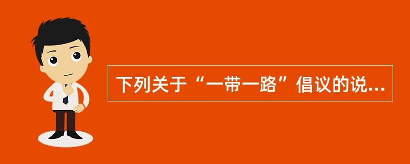 下列关于“一带一路”倡议的说法，不正确的是( )。