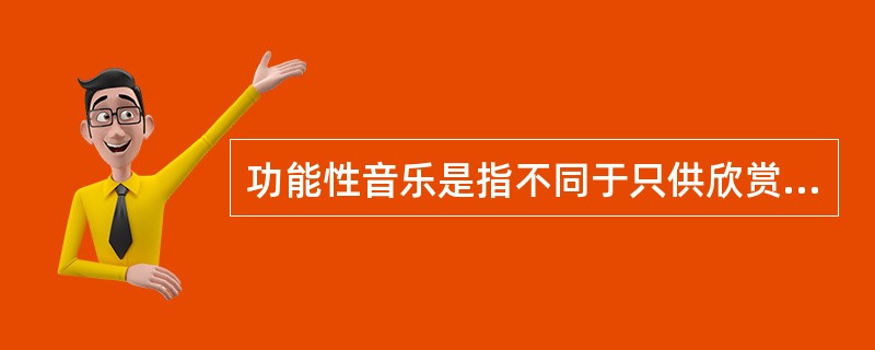 功能性音乐是指不同于只供欣赏的纯艺术性音乐的具有社会实践效益(生理或心理)的音乐，它是由使用者的动机、目的、场合或发生的作用决定的。根据上述定义，下列不属于功能性音乐的是( )