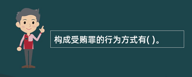 构成受贿罪的行为方式有( )。