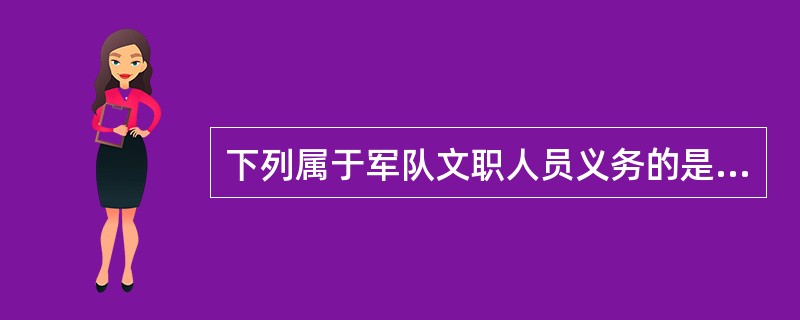 下列属于军队文职人员义务的是：( )