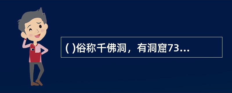 ( )俗称千佛洞，有洞窟735个、壁画4.5万平方米、泥质彩塑2415尊，是世界上现存规模最大、内容最丰富的佛教艺术地。历经十六国、北朝、隋、唐、五代、西夏、元等历代的兴建，形成最大的规模。