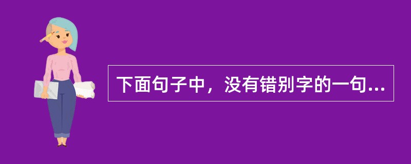 下面句子中，没有错别字的一句是：