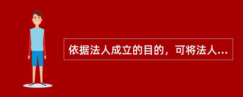 依据法人成立的目的，可将法人分为( )。