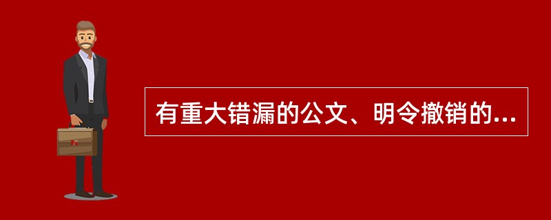 有重大错漏的公文、明令撤销的公文都应该做销毁处理。( )