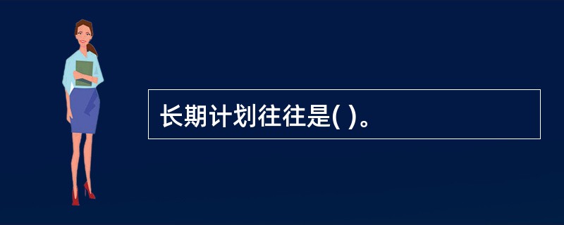 长期计划往往是( )。
