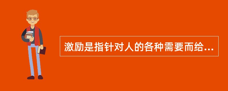 激励是指针对人的各种需要而给予适当满足，从而激发、加强和维持人的行为的行为。( )