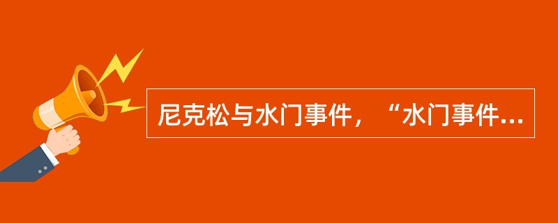 尼克松与水门事件，“水门事件”是指1972年6月17日美国共和党总统竞选班子成员为刺探民主党的竞选政策，在民主党总部水门大楼安装窃听器，事后被揭发，从而掀起弹劾尼克松总统的事件。“水门”是华盛顿的一座