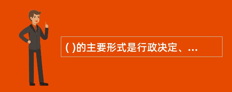 ( )的主要形式是行政决定、行政命令、行政强制、行政指示、行政指导等。