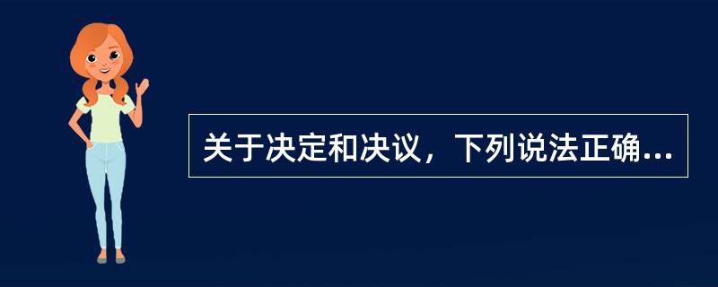 关于决定和决议，下列说法正确的有( )。