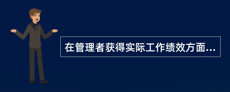 在管理者获得实际工作绩效方面的资料和信息的方法中，通过个人的亲自观察，或与工作人员现场交谈来了解工作进展及存在的问题，进而获得真实而全面的资讯的是( )。