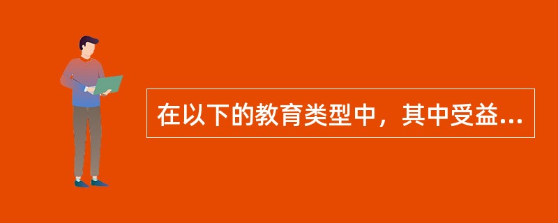 在以下的教育类型中，其中受益面最大、教育成本最低的是( )