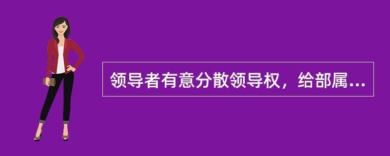 领导者有意分散领导权，给部属以极大的自由度，只是检查工作成果，不主动做指导，除非部属有要求，这种领导类型属于( )。