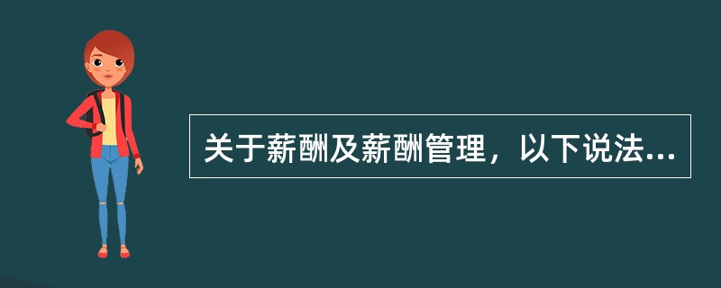 关于薪酬及薪酬管理，以下说法不正确的是( )。