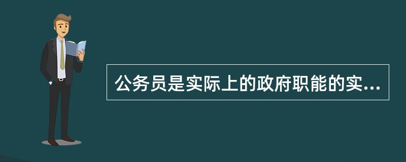 公务员是实际上的政府职能的实施主体。( )