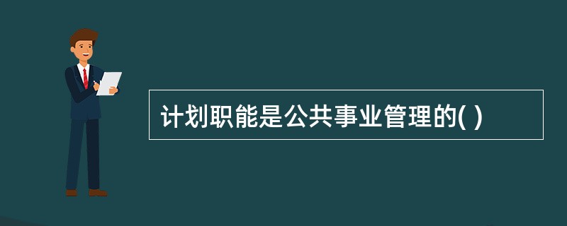 计划职能是公共事业管理的( )