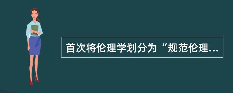 首次将伦理学划分为“规范伦理学”与“分析伦理学”的学者是( )