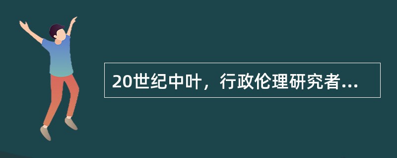 20世纪中叶，行政伦理研究者认为，行政伦理学的价值基础是( )。