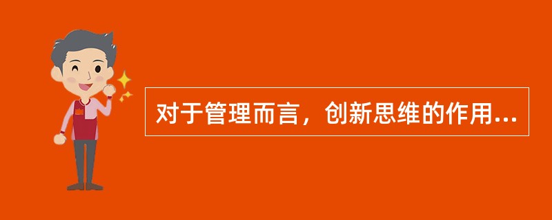 对于管理而言，创新思维的作用表现在( )等方面。