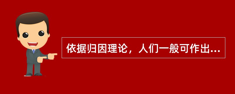 依据归因理论，人们一般可作出的归因内容包括()。