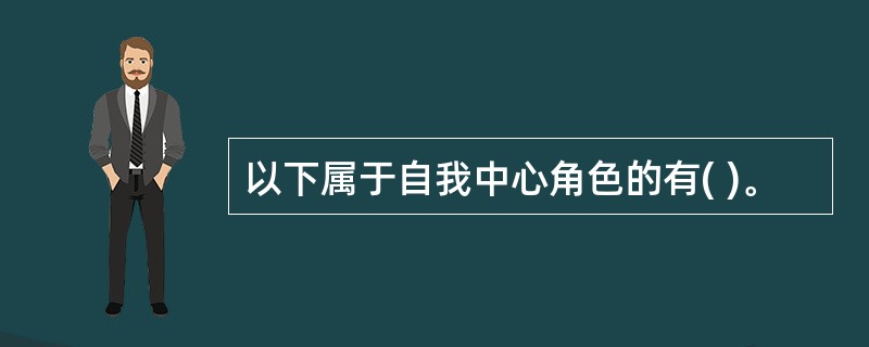 以下属于自我中心角色的有( )。