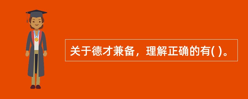 关于德才兼备，理解正确的有( )。