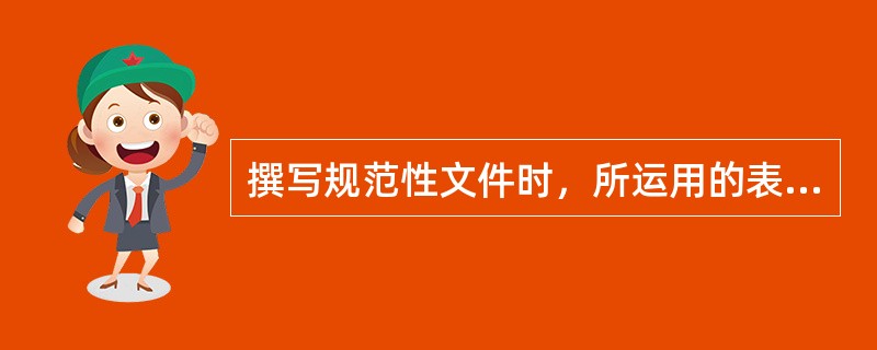 撰写规范性文件时，所运用的表达方式主要是( )。