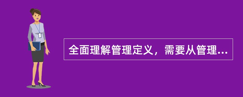 全面理解管理定义，需要从管理的主题、环境、目标、动员和配置资源、()、社会实践活动等方面把握其含义。